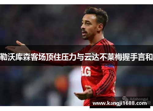 勒沃库森客场顶住压力与云达不莱梅握手言和