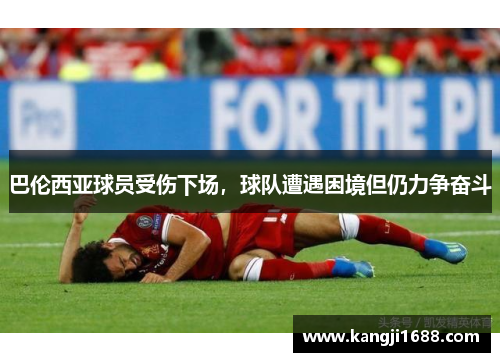 巴伦西亚球员受伤下场，球队遭遇困境但仍力争奋斗