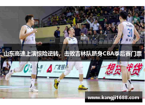 山东高速上演惊险逆转，击败吉林队跻身CBA季后赛门票