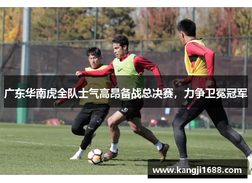 广东华南虎全队士气高昂备战总决赛，力争卫冕冠军