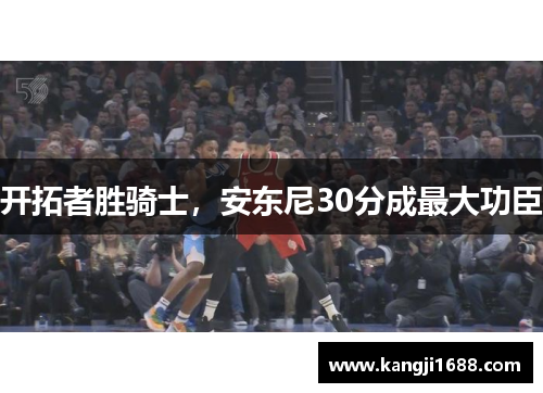 开拓者胜骑士，安东尼30分成最大功臣